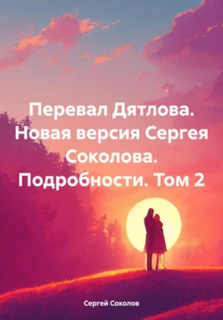 Перевал Дятлова. Новая версия Сергея Соколова. Подробности. Том 2, Сергей Соколов