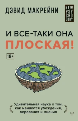 И все-таки она плоская! Удивительная наука о том, как меняются убеждения, верования и мнения, Дэвид Макрейни