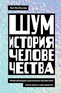 Шум. История человечества. Необыкновенное акустическое путешествие сквозь время и пространство, Кай-Ове Кесслер