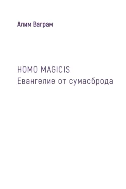 HOMO MAGICIS. Евангелие от сумасброда, Алим Ваграм