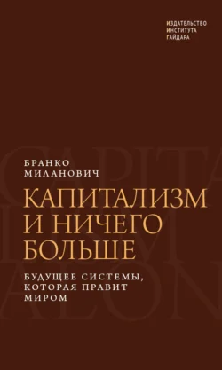 Капитализм и ничего больше. Будущее системы, которая правит миром, Бранко Миланович