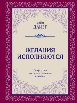 Желания исполняются. Искусство воплощать мечты в жизнь, Уэйн Дайер