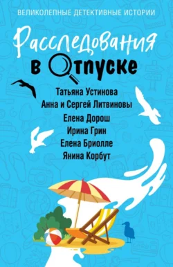 Расследования в отпуске Татьяна Устинова и Анна и Сергей Литвиновы