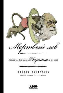 Мертвый лев: Посмертная биография Дарвина и его идей Максим Винарский