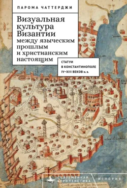 Визуальная культура Византии между языческим прошлым и христианским настоящим. Статуи в Константинополе IV–XIII веков н. э., Парома Чаттерджи