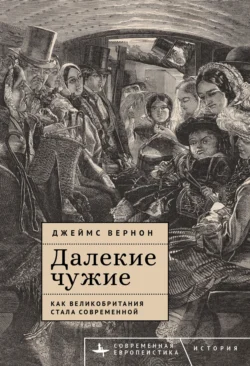 Далекие чужие. Как Великобритания стала современной, Джеймс Вернон