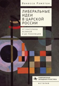 Либеральные идеи в царской России. От Екатерины Великой и до революции, Ванесса Рэмптон