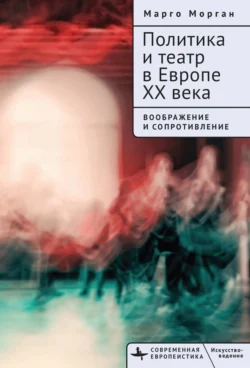 Политика и театр в Европе XX века. Воображение и сопротивление, Марго Морган