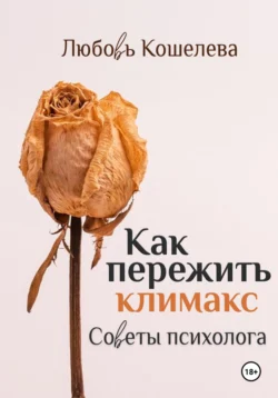 Как пережить климакс. Советы психолога (Рабочая тетрадь), Любовь Кошелева