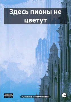 Здесь пионы не цветут Снежана Ястребчикова