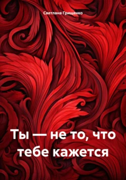 Ты – не то, что тебе кажется, Светлана Грищенко