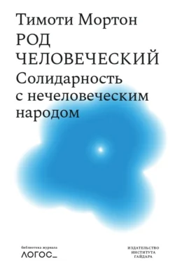 Род человеческий. Солидарность с нечеловеческим народом Тимоти Мортон