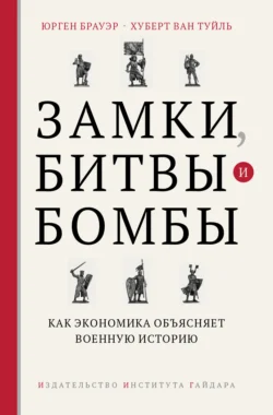 Замки  битвы и бомбы. Как экономика объясняет военную историю Юрген Брауэр и Хуберт ван Туйль