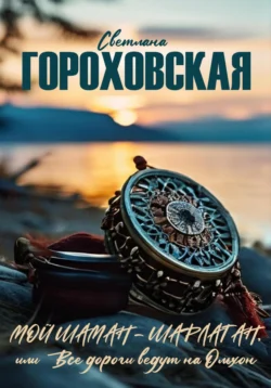 Мой шаман – шарлатан, или Все дороги ведут на Ольхон, Светлана Гороховская