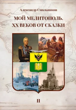 Мой Мелитополь. XX веков от сказки. Часть 2: История города Александр Смольников