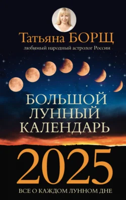 Большой лунный календарь на 2025 год. Все о каждом лунном дне Татьяна Борщ