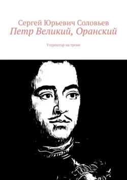 Петр Великий, Оранский. Узурпатор на троне, Сергей Соловьев