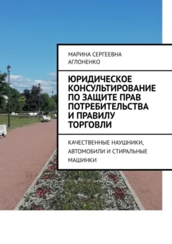 Юридическое консультирование по защите прав потребительства и правилу торговли. Качественные наушники, автомобили и стиральные машинки, Марина Аглоненко