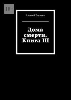 Дома смерти. Книга III, Алексей Ракитин