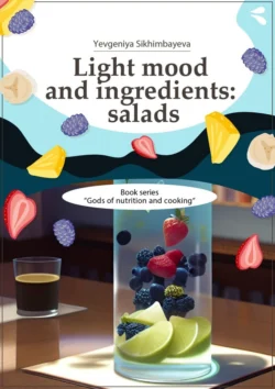 Light mood and ingredients: salads. Book series «Gods of nutrition and cooking», Yevgeniya Sikhimbayeva