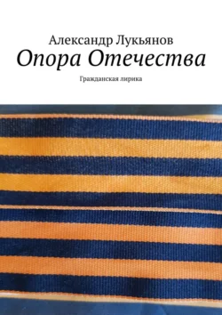 Опора Отечества. Гражданская лирика, Александр Лукьянов