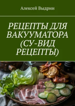 Рецепты для вакууматора (су-вид рецепты), Алексей Выдрин