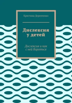 Дислексия у детей. Дислексия и как с ней бороться, Кристина Деревченко