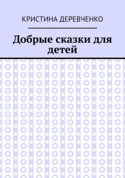 Добрые сказки для детей Кристина Деревченко