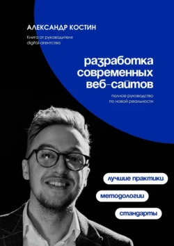 Разработка современных веб-сайтов: Стандарты, методологии и лучшие практики, Александр Костин