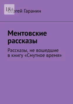 Ментовские рассказы. Рассказы, не вошедшие в книгу «Смутное время», Сергей Гаранин