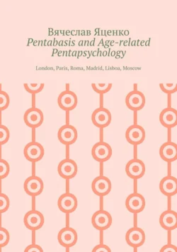 Pentabasis and Age-related Pentapsychology. London, Paris, Roma, Madrid, Lisboa, Moscow, Вячеслав Яценко