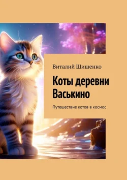 Коты деревни Васькино. Путешествие котов в космос, Виталий Шишенко