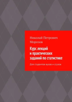 Курс лекций и практических заданий по статистике. Для студентов вузов и ссузов, Николай Морозов