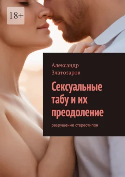 Сексуальные табу и их преодоление. Разрушение стереотипов, Александр Златозаров