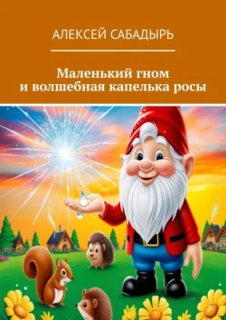 Маленький гном и волшебная капелька росы, Алексей Сабадырь