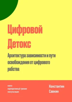 Цифровой Детокс. Архитектура зависимости и пути освобождения от цифрового рабства, Константин Савкин