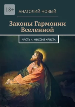 Законы Гармонии Вселенной. Часть 4. Миссия Христа, Анатолий Новый