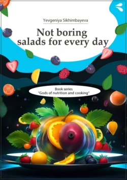 Not boring salads for every day. Book series «Gods of nutrition and cooking», Yevgeniya Sikhimbayeva