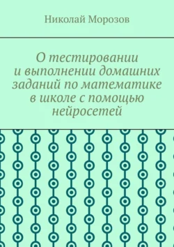 О тестировании и выполнении домашних заданий по математике в школе с помощью нейросетей, Николай Морозов