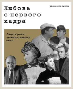 Любовь с первого кадра. Лица и роли: легенды нашего кино, Денис Корсаков