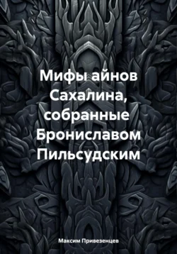 Мифы айнов Сахалина, собранные Брониславом Пильсудским, Максим Привезенцев