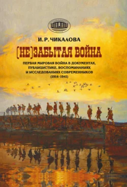 (Не)забытая война. Первая мировая война в документах, публицистике, воспоминаниях и исследованиях современников (1914–1941), Ирина Чикалова