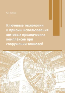 Ключевые технологии и приемы использования щитовых проходческих комплексов при сооружении туннелей, Кайжун Хун