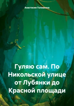 Гуляю сам. По Никольской улице от Лубянки до Красной площади, Анастасия Головкина