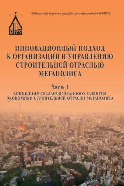 Инновационный подход к организации и управлению строительной отраслью мегаполиса. Часть 1. Концепция сбалансированного развития экономики строительной отрасли мегаполиса Юрий Кулаков