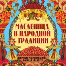 Масленица в народной традиции. Широкая масленица идёт, блин да мёд несёт, Жанна Андриевская