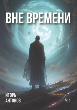 Вне времени. Часть 1, Игорь Антонов