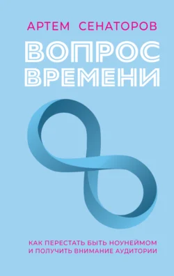 Вопрос времени. Как перестать быть ноунеймом и получить внимание аудитории Артем Сенаторов