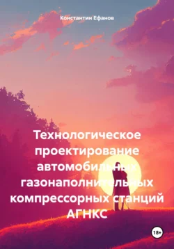 Технологическое проектирование автомобильных газонаполнительных компрессорных станций АГНКС Константин Ефанов