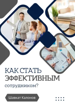 Как стать эффективным сотрудником?, Шавкат Калонов